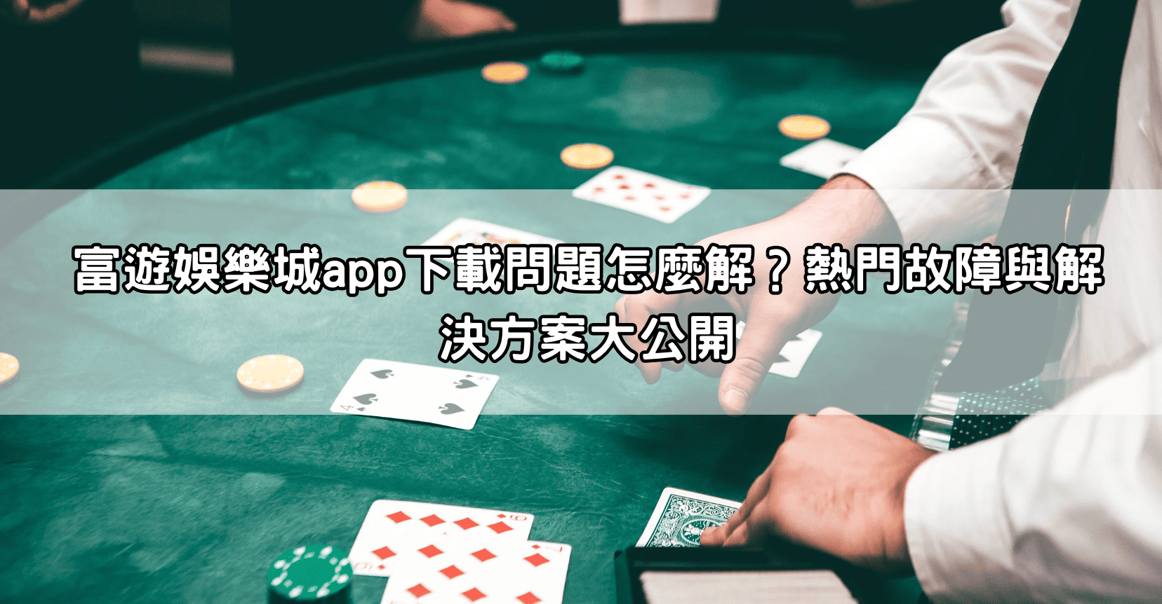 富遊娛樂城app下載問題怎麼解？熱門故障與解決方案大公開