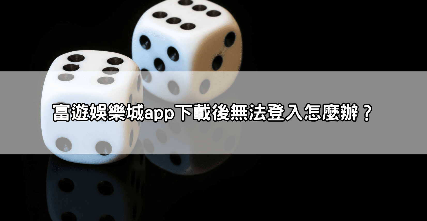 富遊娛樂城app下載後無法登入怎麼辦？